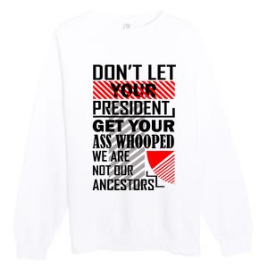 DonT Let Your President Get Your Ass Whooped Premium Crewneck Sweatshirt