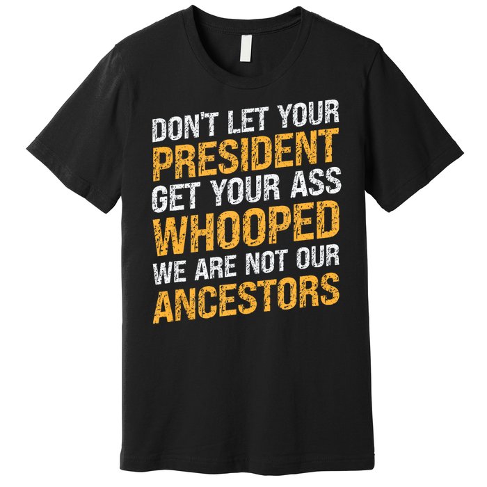 DonT Let Your President Get Your Ass Whooped Premium T-Shirt