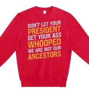 DonT Let Your President Get Your Ass Whooped Premium Crewneck Sweatshirt