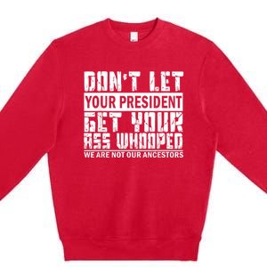 DonT Let Your President Get Your Ass Whooped Premium Crewneck Sweatshirt