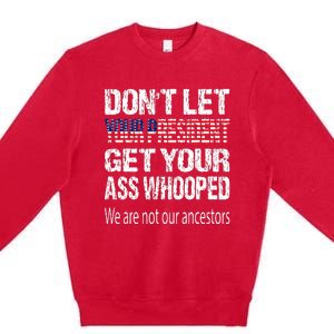 DonT Let Your President Get Your Ass Whooped Gift Premium Crewneck Sweatshirt