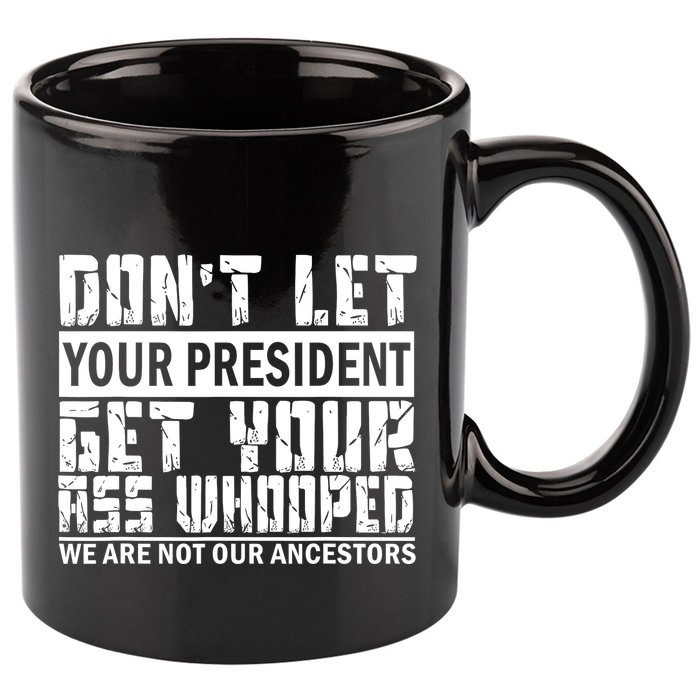 DonT Let Your President Get Your Ass Whooped 11oz C Handle Ceramic Mug