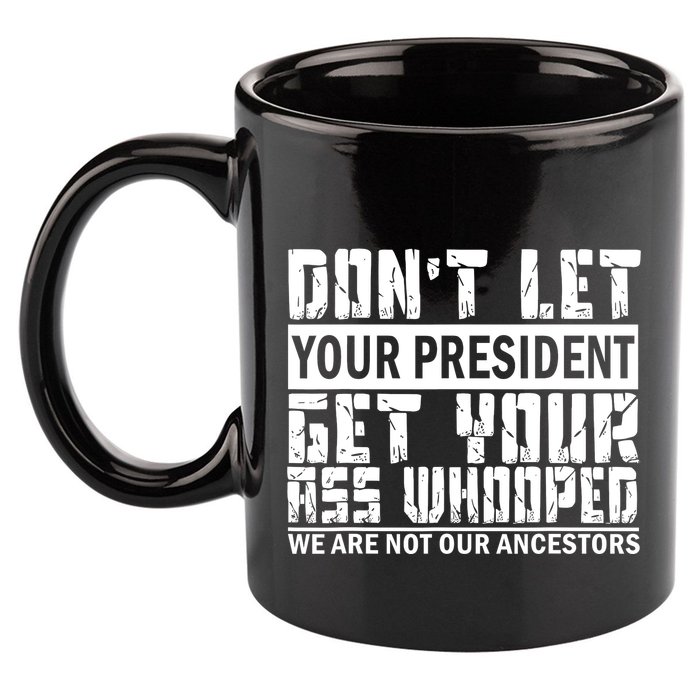 DonT Let Your President Get Your Ass Whooped 11oz C Handle Ceramic Mug