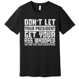 DonT Let Your President Get Your Ass Whooped Premium T-Shirt