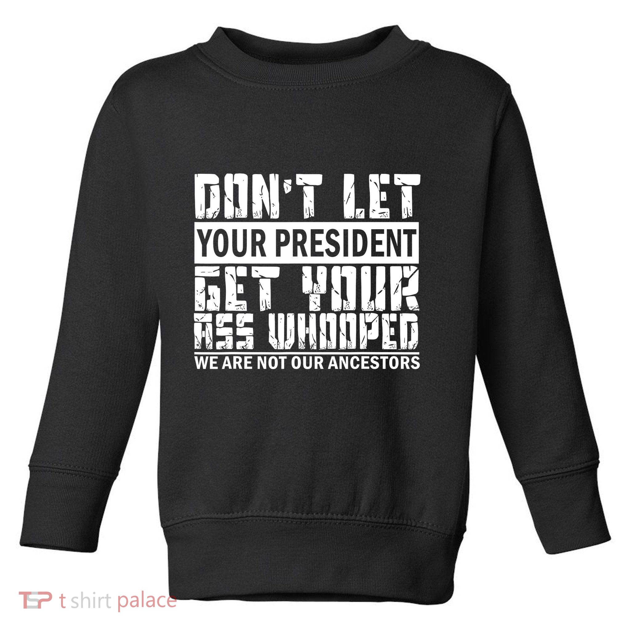 DonT Let Your President Get Your Ass Whooped Toddler Sweatshirt