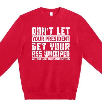 DonT Let Your President Get Your Ass Whooped Premium Crewneck Sweatshirt