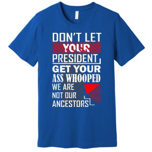 DonT Let Your President Get Your Ass Whooped Premium T-Shirt