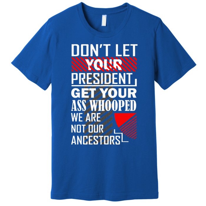 DonT Let Your President Get Your Ass Whooped Premium T-Shirt