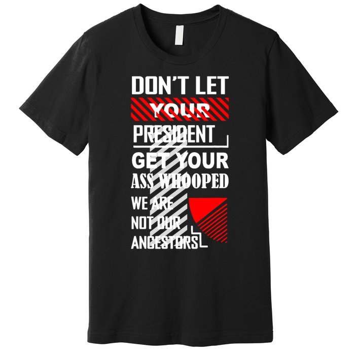 DonT Let Your President Get Your Ass Whooped Premium T-Shirt