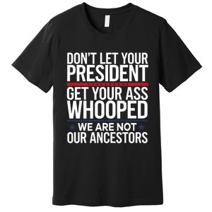 Dont Let Your President Get Your Whooped Not Ancestors Funny Premium T-Shirt