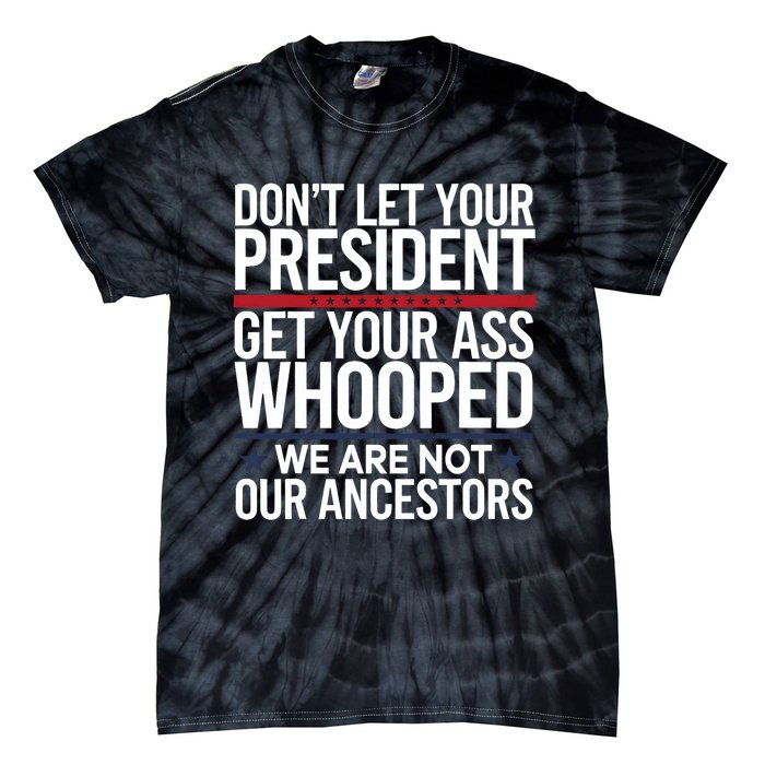 Dont Let Your President Get Your Whooped Not Ancestors Funny Tie-Dye T-Shirt