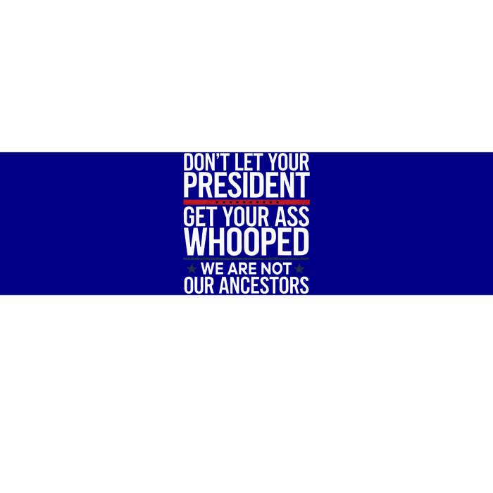 Dont Let Your President Get Your Whooped Not Ancestors Bumper Sticker