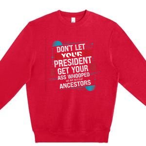 DonT Let Your President Get Your Ass Whooped Premium Crewneck Sweatshirt