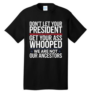 Dont Let Your President Get Your Whooped Not Ancestors Funny Tall T-Shirt