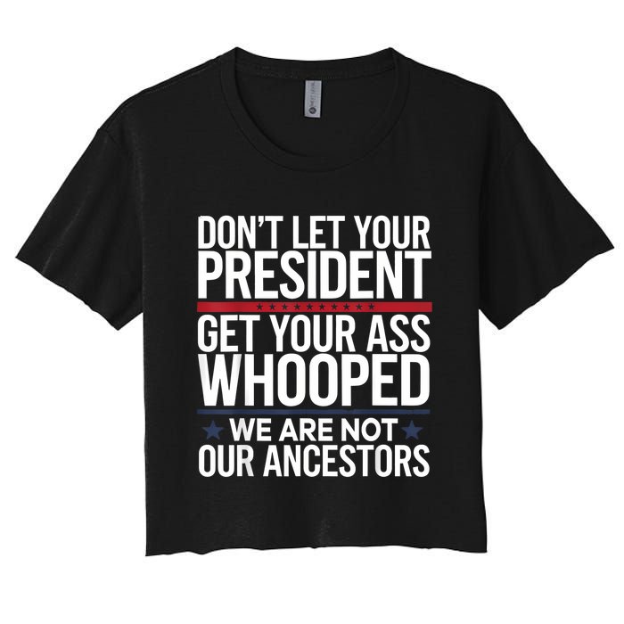 Dont Let Your President Get Your Whooped Not Ancestors Funny Women's Crop Top Tee