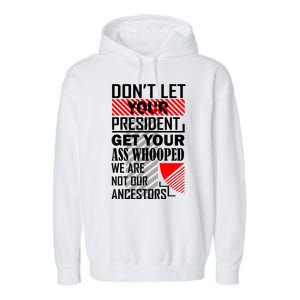 Dont Let Your President Get Your Ass Whooped We Are Not Our Ancestors Gift Garment-Dyed Fleece Hoodie