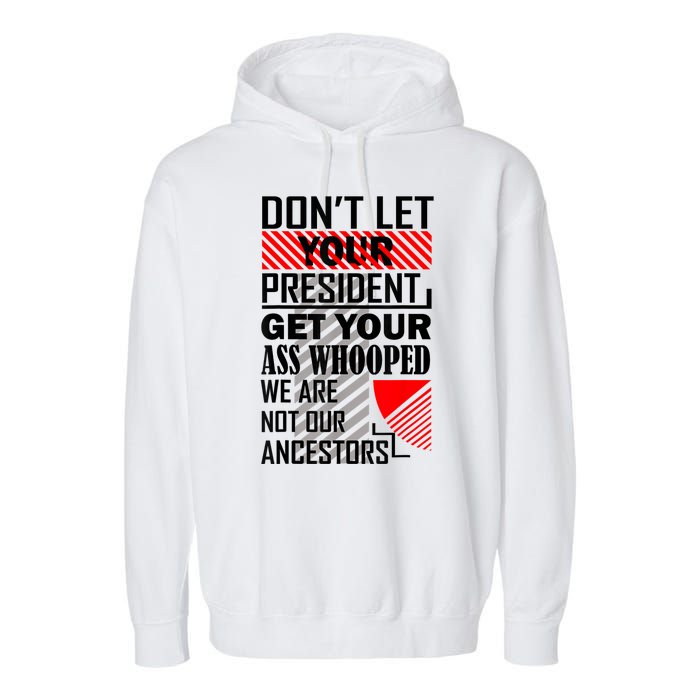 Dont Let Your President Get Your Ass Whooped We Are Not Our Ancestors Gift Garment-Dyed Fleece Hoodie