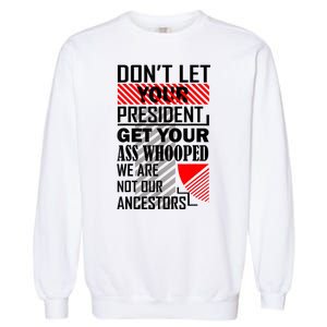 Dont Let Your President Get Your Ass Whooped We Are Not Our Ancestors Gift Garment-Dyed Sweatshirt