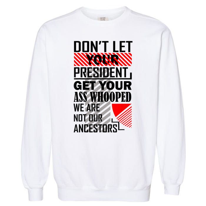 Dont Let Your President Get Your Ass Whooped We Are Not Our Ancestors Gift Garment-Dyed Sweatshirt