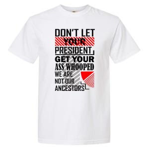 Dont Let Your President Get Your Ass Whooped We Are Not Our Ancestors Gift Garment-Dyed Heavyweight T-Shirt