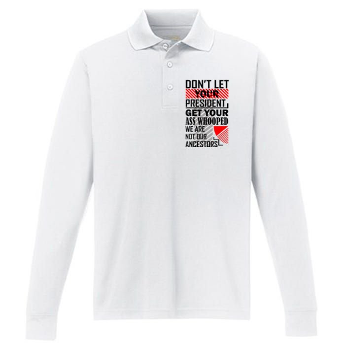 Dont Let Your President Get Your Ass Whooped We Are Not Our Ancestors Gift Performance Long Sleeve Polo