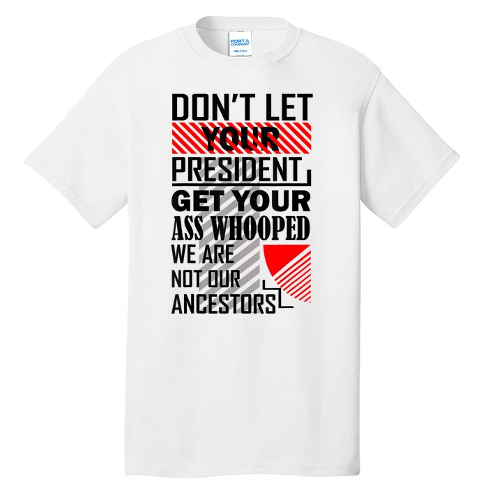 Dont Let Your President Get Your Ass Whooped We Are Not Our Ancestors Gift Tall T-Shirt