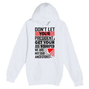 Dont Let Your President Get Your Ass Whooped We Are Not Our Ancestors Gift Premium Pullover Hoodie