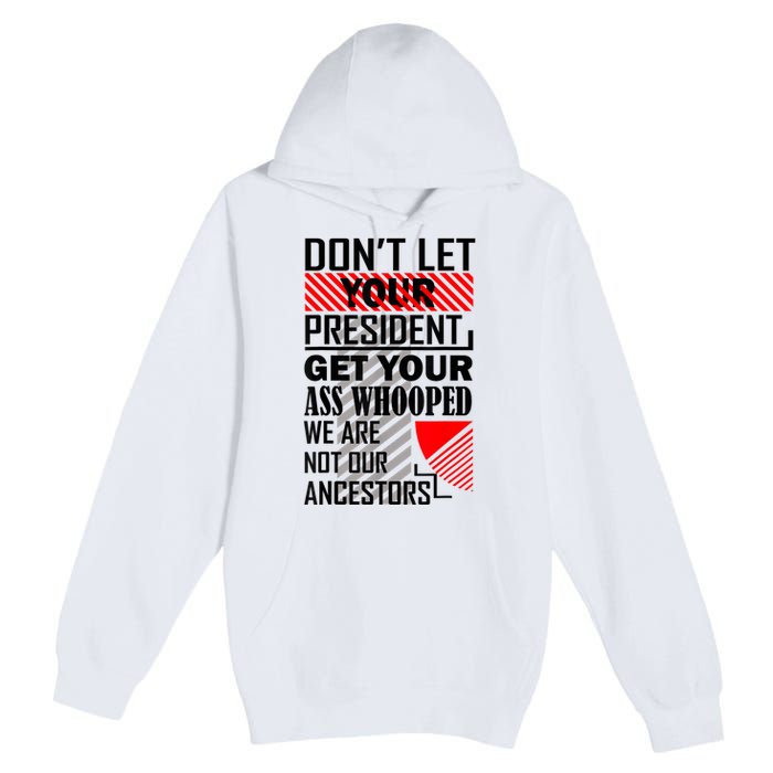 Dont Let Your President Get Your Ass Whooped We Are Not Our Ancestors Gift Premium Pullover Hoodie