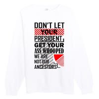 Dont Let Your President Get Your Ass Whooped We Are Not Our Ancestors Gift Premium Crewneck Sweatshirt