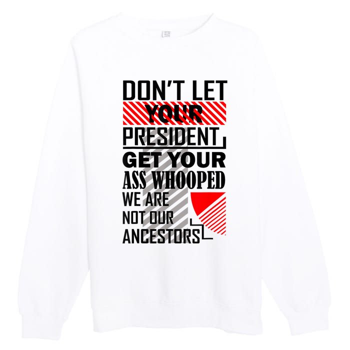 Dont Let Your President Get Your Ass Whooped We Are Not Our Ancestors Gift Premium Crewneck Sweatshirt