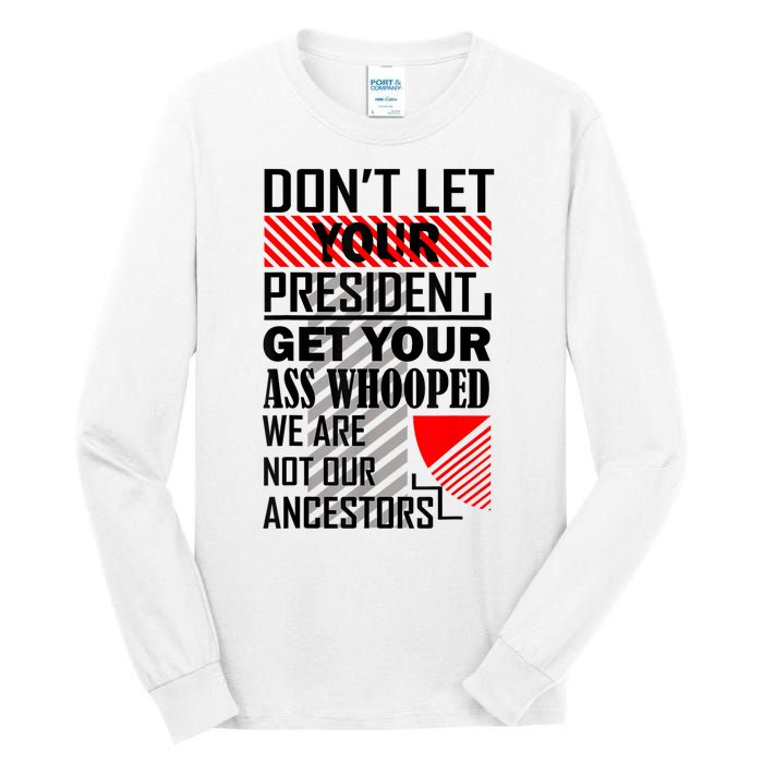 Dont Let Your President Get Your Ass Whooped We Are Not Our Ancestors Gift Tall Long Sleeve T-Shirt