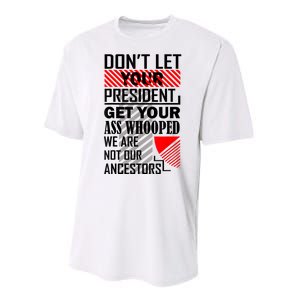 Dont Let Your President Get Your Ass Whooped We Are Not Our Ancestors Gift Performance Sprint T-Shirt