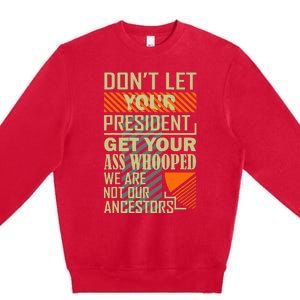 DonT Let Your President Get Your Ass Whooped Premium Crewneck Sweatshirt