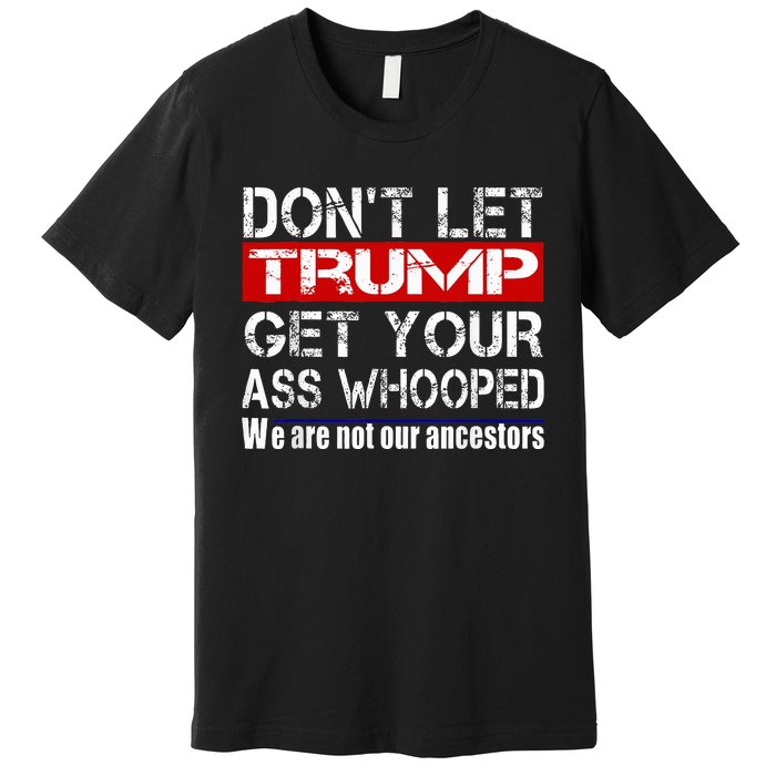 DonT Let Your President Get Your Ass Whooped Premium T-Shirt