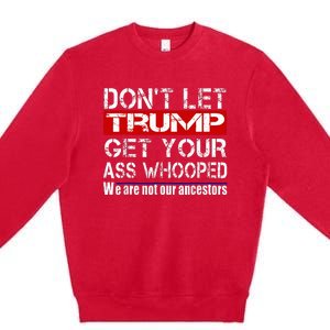 DonT Let Your President Get Your Ass Whooped Premium Crewneck Sweatshirt