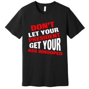 DonT Let Your President Get Your Ass Whooped Premium T-Shirt