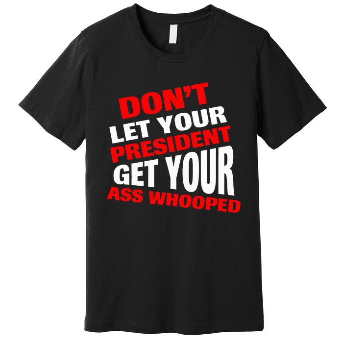 DonT Let Your President Get Your Ass Whooped Premium T-Shirt