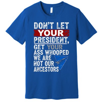 Dont Let Your President Get Your Ass Whooped Premium T-Shirt