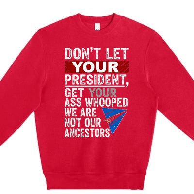 Dont Let Your President Get Your Ass Whooped Premium Crewneck Sweatshirt