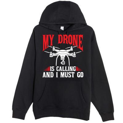 Drones My Drone Is Calling And I Must Go Drone Pilot Funny Gift Premium Pullover Hoodie