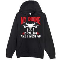 Drones My Drone Is Calling And I Must Go Drone Pilot Funny Gift Premium Pullover Hoodie