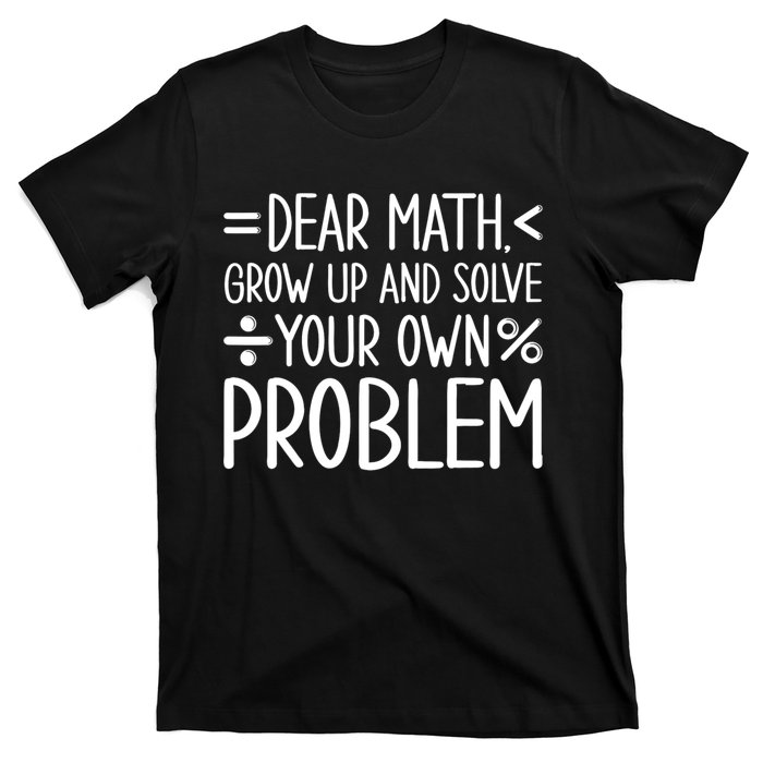 Dear Math Grow Up And Solve Your Own Problems T-Shirt