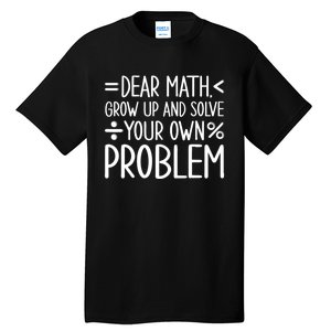 Dear Math Grow Up And Solve Your Own Problems Tall T-Shirt