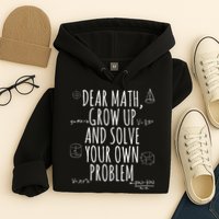 Dear Math Grow Up And Solve Your Own Problem Funny School Hoodie