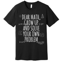 Dear Math Grow Up And Solve Your Own Problem Funny School Premium T-Shirt