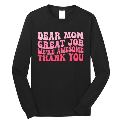 Dear Mom Great Job Were Awesome Thank You Mothers Day Long Sleeve Shirt