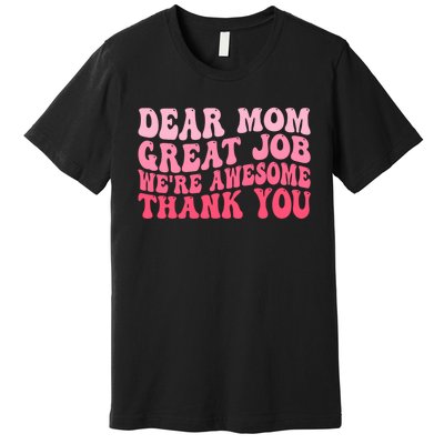 Dear Mom Great Job Were Awesome Thank You Mothers Day Premium T-Shirt