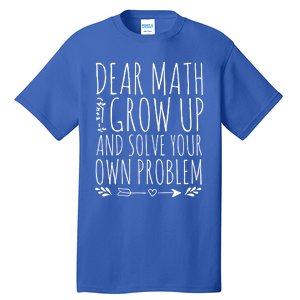 Dear Math Grow Up And Solve Your Own Problem Sarcastic Math Gift Tall T-Shirt