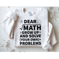 Dear Math Grow Up And Solve Your Own Problems Sweatshirt