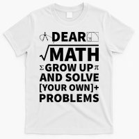 Dear Math Grow Up And Solve Your Own Problems T-Shirt